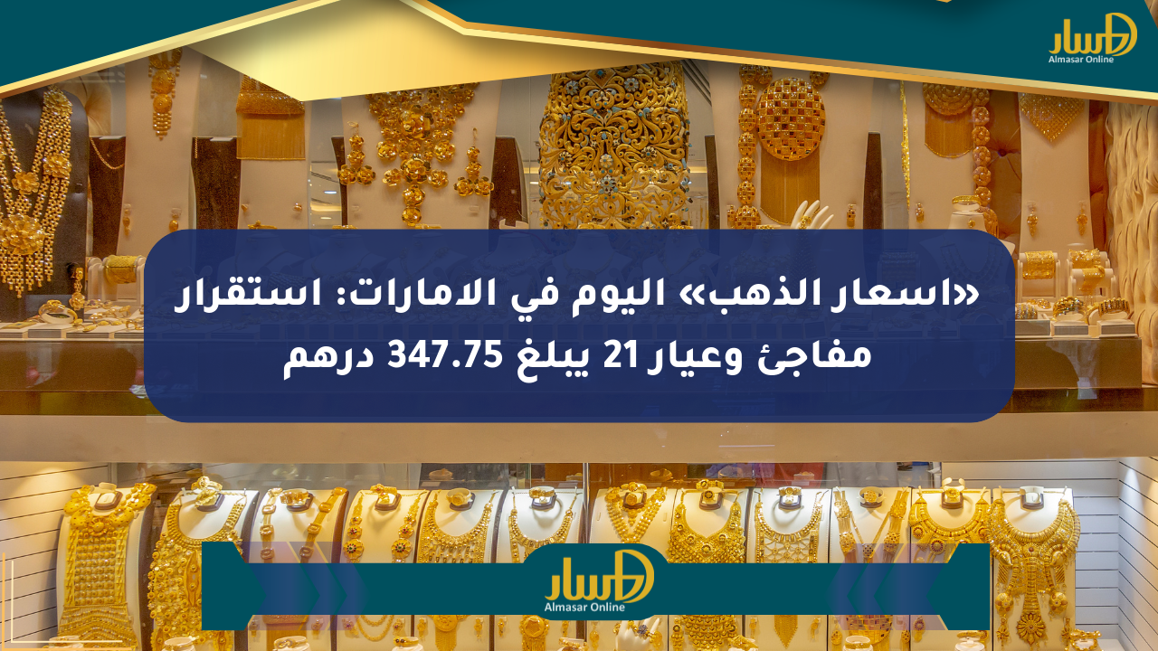 «أسعار الذهب» اليوم في الإمارات: استقرار مفاجئ وعيار 21 يبلغ 347.75 درهم